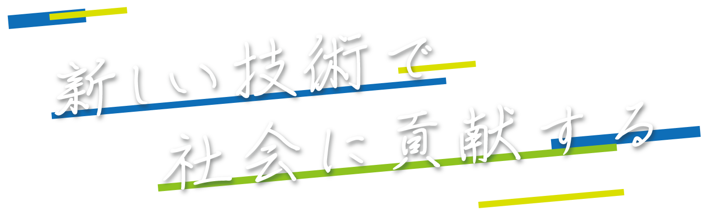 新しい技術で社会に貢献する