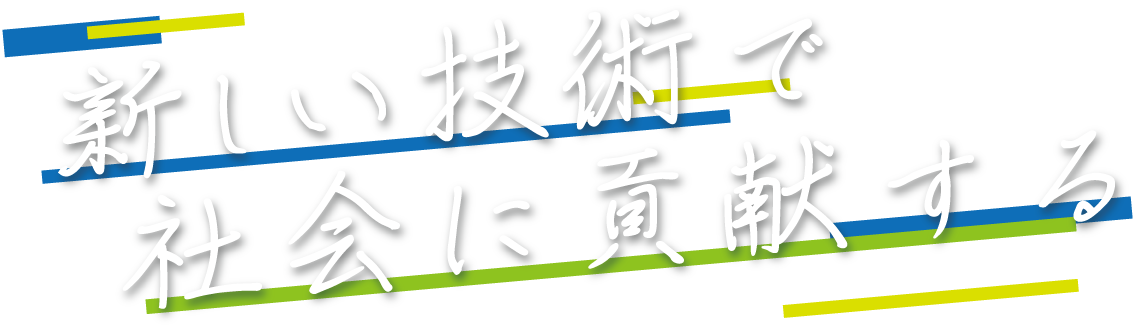新しい技術で社会に貢献する